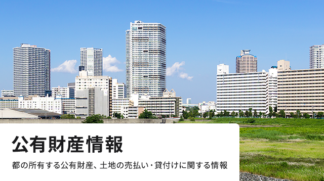 公有財産情報 都の所有する公有財産、土地の売払い・貸付けに関する情報