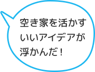 空き家を活かすいいアイデアが浮かんだ！