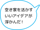 空き家を活かすいいアイデアが浮かんだ！